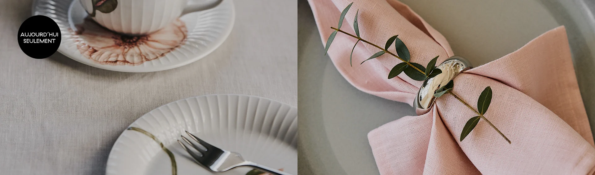 Table dressée : tasse et assiette blanches, serviette rose avec anneau argenté, feuilles vertes, sur lin et assiette verte. Étiquette "AUJOURD'HUI SEULEMENT".